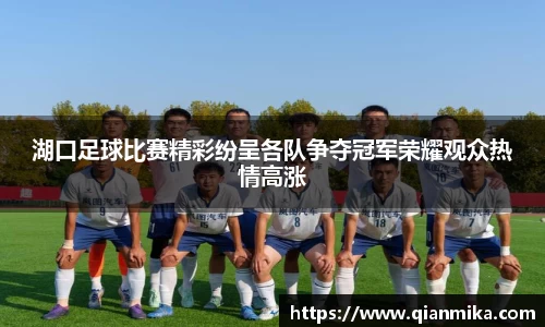 湖口足球比赛精彩纷呈各队争夺冠军荣耀观众热情高涨