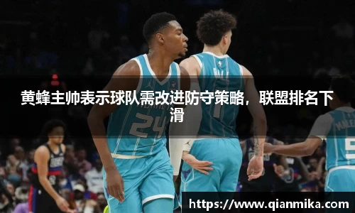 黄蜂主帅表示球队需改进防守策略，联盟排名下滑