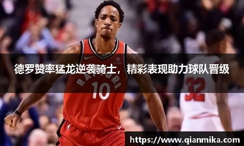 德罗赞率猛龙逆袭骑士，精彩表现助力球队晋级