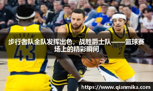 步行者队全队发挥出色，战胜爵士队——篮球赛场上的精彩瞬间