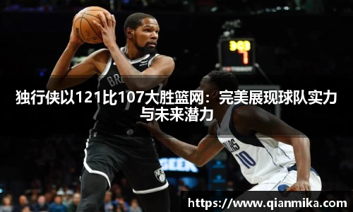 独行侠以121比107大胜篮网：完美展现球队实力与未来潜力