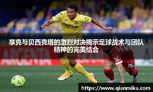 享克与贝西克塔的激烈对决揭示足球战术与团队精神的完美结合