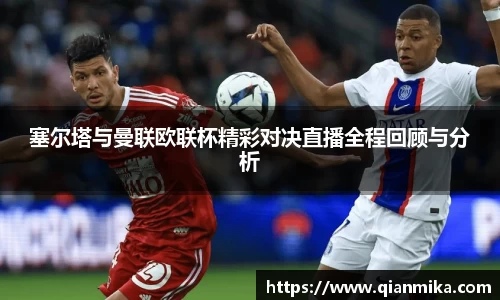 塞尔塔与曼联欧联杯精彩对决直播全程回顾与分析