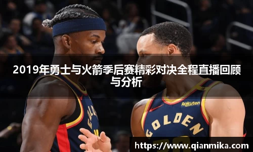 2019年勇士与火箭季后赛精彩对决全程直播回顾与分析