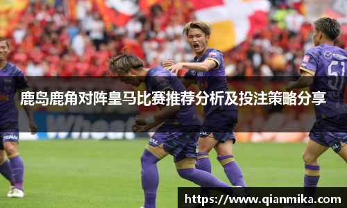 鹿岛鹿角对阵皇马比赛推荐分析及投注策略分享