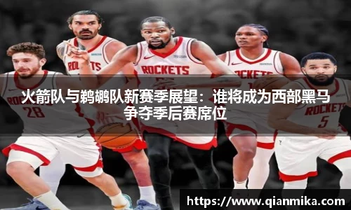 火箭队与鹈鹕队新赛季展望：谁将成为西部黑马争夺季后赛席位