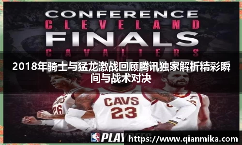 2018年骑士与猛龙激战回顾腾讯独家解析精彩瞬间与战术对决