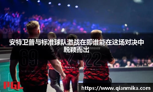 安特卫普与标准球队激战在即谁能在这场对决中脱颖而出
