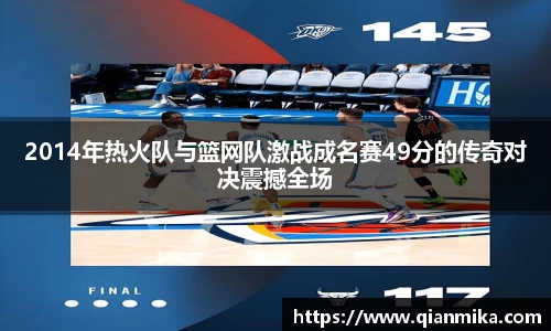 2014年热火队与篮网队激战成名赛49分的传奇对决震撼全场