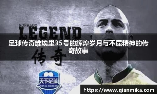 足球传奇维埃里35号的辉煌岁月与不屈精神的传奇故事