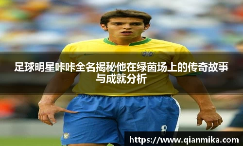 足球明星咔咔全名揭秘他在绿茵场上的传奇故事与成就分析