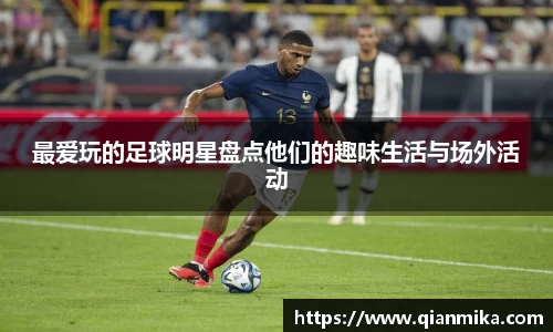最爱玩的足球明星盘点他们的趣味生活与场外活动