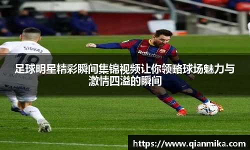 足球明星精彩瞬间集锦视频让你领略球场魅力与激情四溢的瞬间