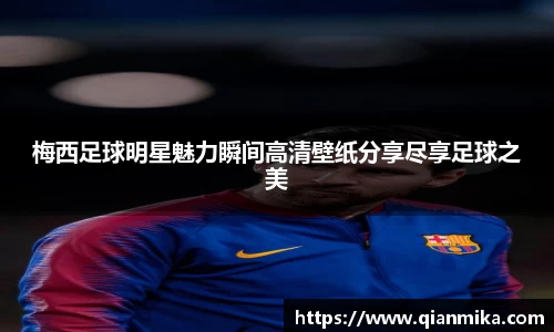 梅西足球明星魅力瞬间高清壁纸分享尽享足球之美