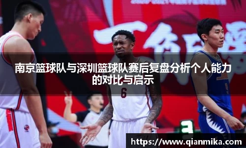 南京篮球队与深圳篮球队赛后复盘分析个人能力的对比与启示