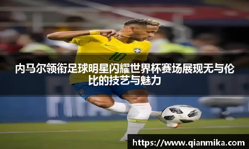 内马尔领衔足球明星闪耀世界杯赛场展现无与伦比的技艺与魅力
