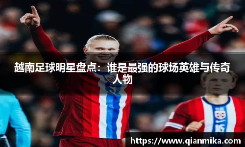 越南足球明星盘点：谁是最强的球场英雄与传奇人物