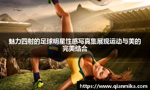 魅力四射的足球明星性感写真集展现运动与美的完美结合